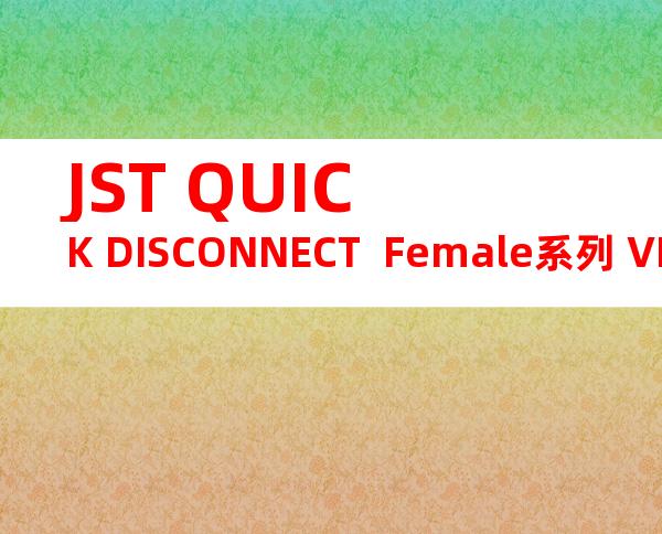 JST QUICK DISCONNECT  Female系列 VDADF2-250A产品规格书